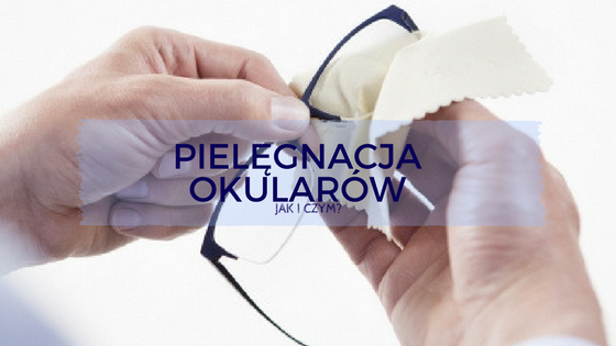 PIELĘGNACJA OKULARÓW – jak i czym czyścić Specjalista o pielęgnacji okularów